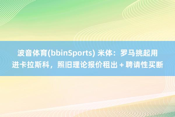 波音体育(bbinSports) 米体：罗马挑起用进卡拉斯科，照旧理论报价租出＋聘请性买断