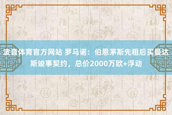 波音体育官方网站 罗马诺：伯恩茅斯先租后买曼达斯竣事契约，总价2000万欧+浮动