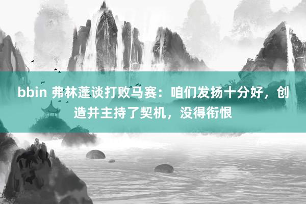 bbin 弗林蓬谈打败马赛：咱们发扬十分好，创造并主持了契机，没得衔恨