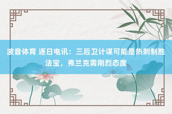 波音体育 逐日电讯：三后卫计谋可能是热刺制胜法宝，弗兰克需刚烈态度