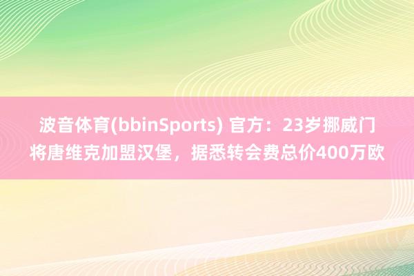 波音体育(bbinSports) 官方：23岁挪威门将唐维克加盟汉堡，据悉转会费总价400万欧