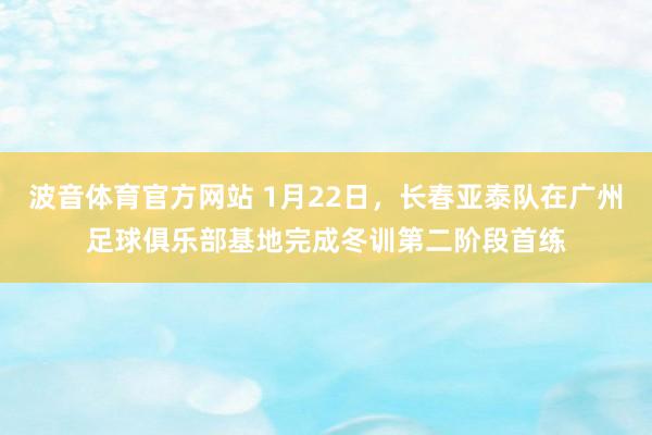 波音体育官方网站 1月22日，长春亚泰队在广州足球俱乐部基地完成冬训第二阶段首练