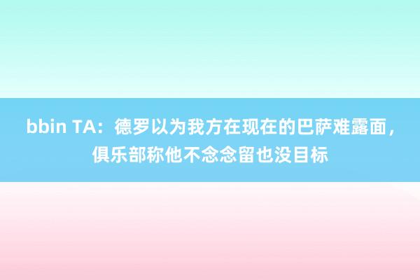 bbin TA：德罗以为我方在现在的巴萨难露面，俱乐部称他不念念留也没目标