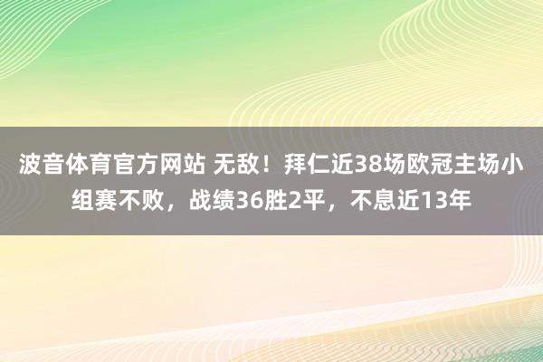 波音体育官方网站 无敌！拜仁近38场欧冠主场小组赛不败，战绩36胜2平，不息近13年