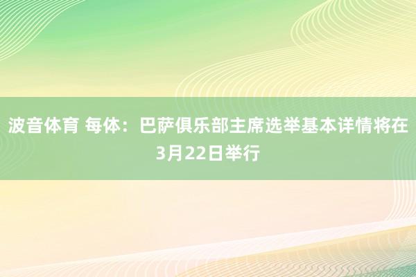 波音体育 每体：巴萨俱乐部主席选举基本详情将在3月22日举行