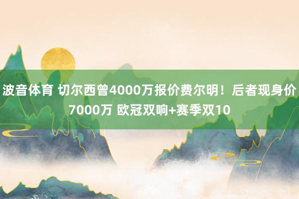 波音体育 切尔西曾4000万报价费尔明！后者现身价7000万 欧冠双响+赛季双10