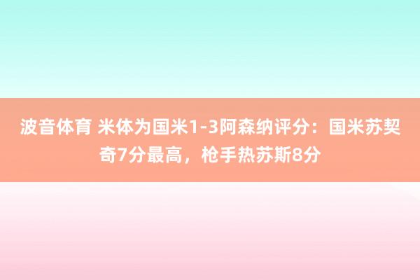 波音体育 米体为国米1-3阿森纳评分：国米苏契奇7分最高，枪手热苏斯8分