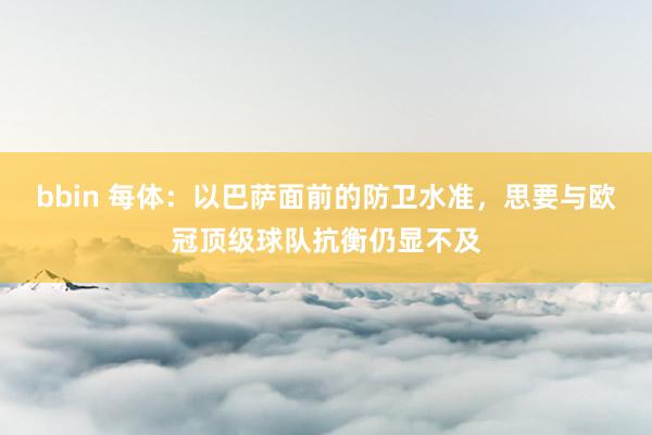 bbin 每体：以巴萨面前的防卫水准，思要与欧冠顶级球队抗衡仍显不及