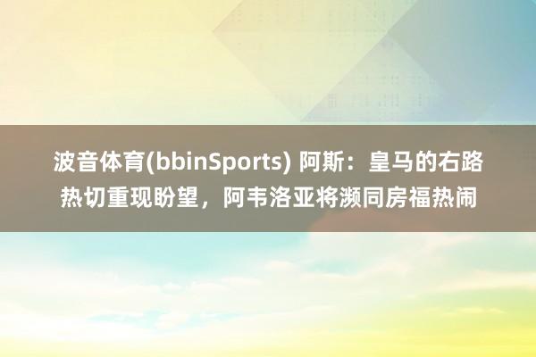 波音体育(bbinSports) 阿斯：皇马的右路热切重现盼望，阿韦洛亚将濒同房福热闹