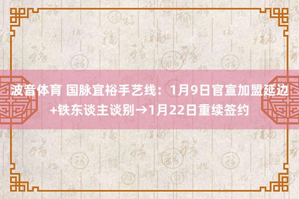 波音体育 国脉宜裕手艺线：1月9日官宣加盟延边+铁东谈主谈别→1月22日重续签约