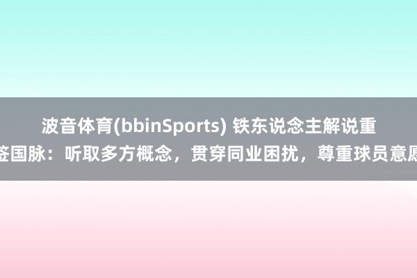 波音体育(bbinSports) 铁东说念主解说重签国脉：听取多方概念，贯穿同业困扰，尊重球员意愿
