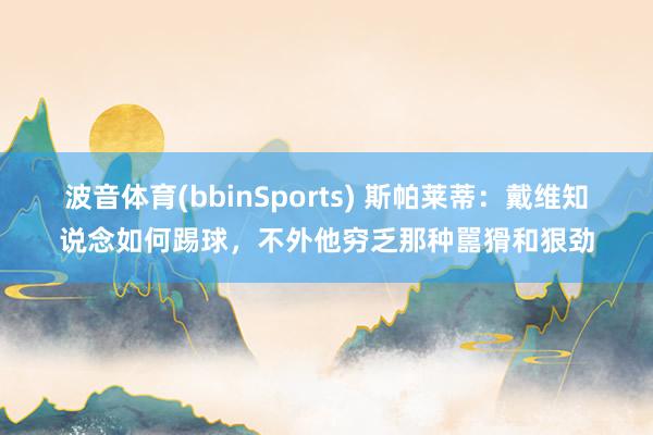波音体育(bbinSports) 斯帕莱蒂：戴维知说念如何踢球，不外他穷乏那种嚚猾和狠劲