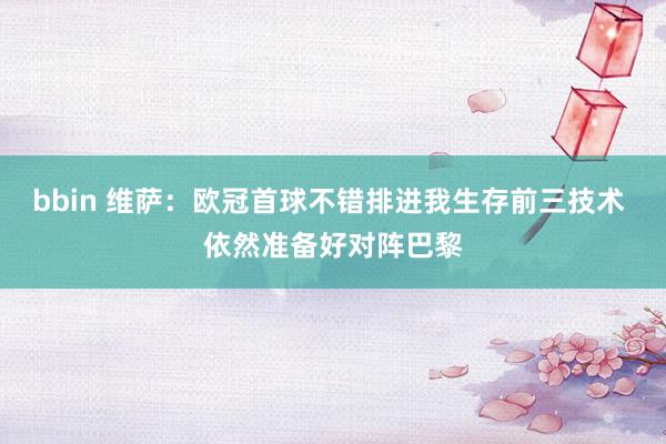 bbin 维萨：欧冠首球不错排进我生存前三技术 依然准备好对阵巴黎