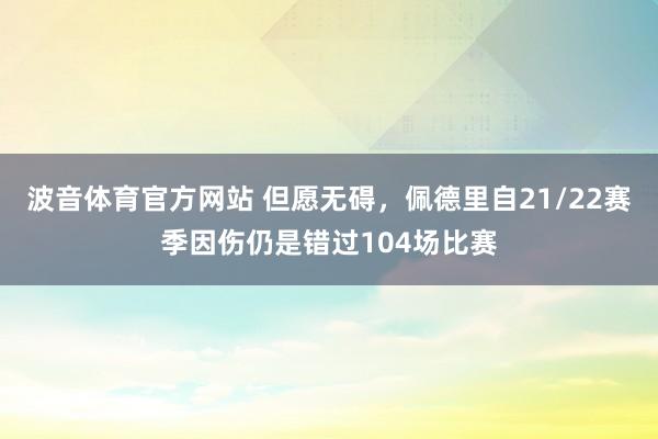 波音体育官方网站 但愿无碍，佩德里自21/22赛季因伤仍是错过104场比赛