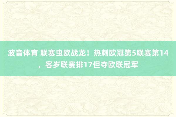 波音体育 联赛虫欧战龙！热刺欧冠第5联赛第14，客岁联赛排17但夺欧联冠军