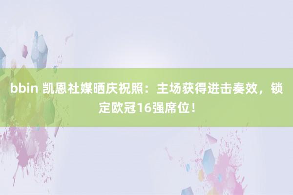 bbin 凯恩社媒晒庆祝照：主场获得进击奏效，锁定欧冠16强席位！
