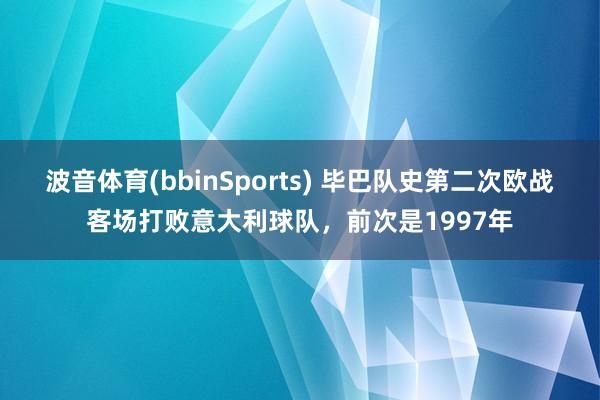 波音体育(bbinSports) 毕巴队史第二次欧战客场打败意大利球队，前次是1997年