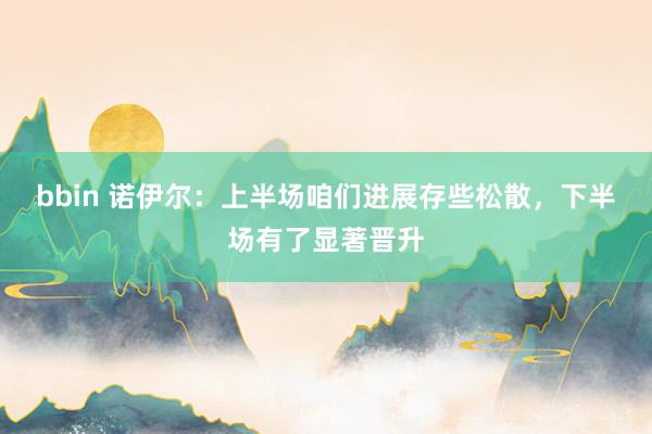 bbin 诺伊尔：上半场咱们进展存些松散，下半场有了显著晋升