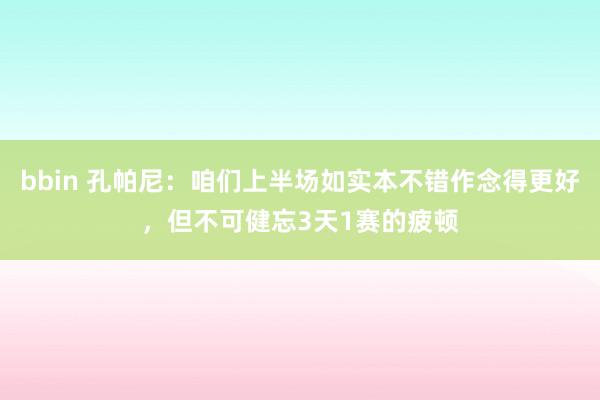 bbin 孔帕尼：咱们上半场如实本不错作念得更好，但不可健忘3天1赛的疲顿