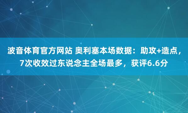 波音体育官方网站 奥利塞本场数据：助攻+造点，7次收效过东说念主全场最多，获评6.6分