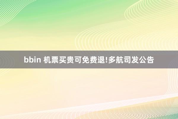bbin 机票买贵可免费退!多航司发公告