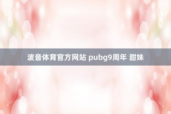 波音体育官方网站 pubg9周年 甜妹
