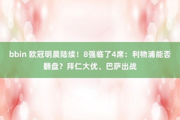 bbin 欧冠明晨陆续！8强临了4席：利物浦能否翻盘？拜仁大优、巴萨出战