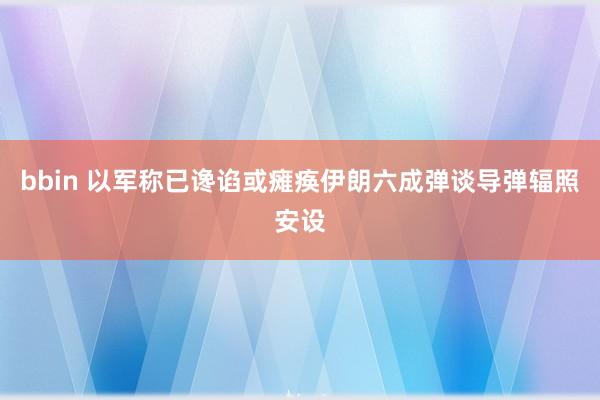 bbin 以军称已谗谄或瘫痪伊朗六成弹谈导弹辐照安设