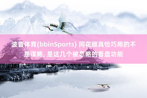 波音体育(bbinSports) 同花顺真恰巧用的不是谋略， 是这几个被忽略的看盘功能