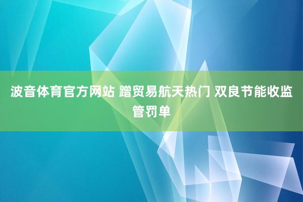 波音体育官方网站 蹭贸易航天热门 双良节能收监管罚单