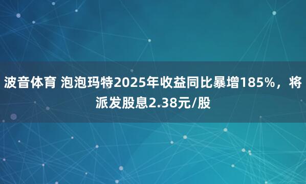 波音体育 泡泡玛特2025年收益同比暴增185%，将派发股息2.38元/股