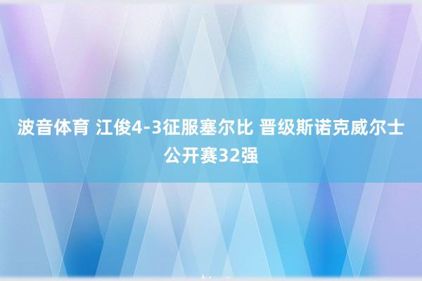 波音体育 江俊4-3征服塞尔比 晋级斯诺克威尔士公开赛32强