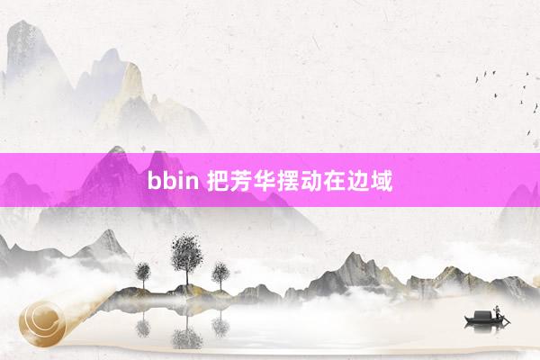 bbin 把芳华摆动在边域