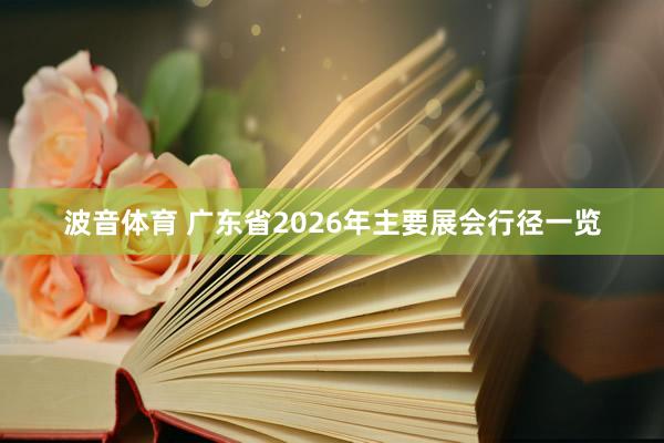 波音体育 广东省2026年主要展会行径一览