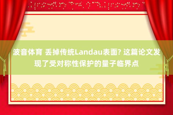 波音体育 丢掉传统Landau表面? 这篇论文发现了受对称性保护的量子临界点