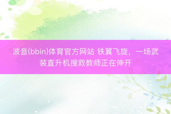 波音(bbin)体育官方网站 铁翼飞旋，一场武装直升机搜救教师正在伸开