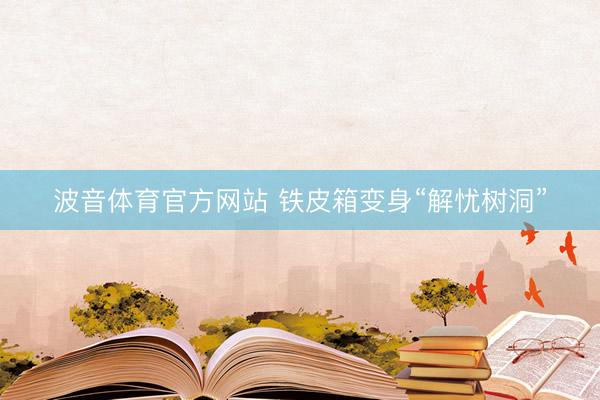 波音体育官方网站 铁皮箱变身“解忧树洞”