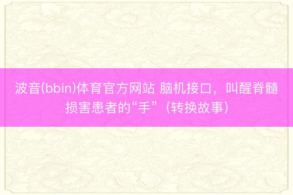 波音(bbin)体育官方网站 脑机接口，叫醒脊髓损害患者的“手”（转换故事）