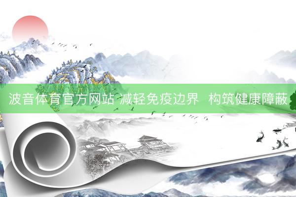 波音体育官方网站 减轻免疫边界  构筑健康障蔽
