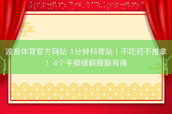 波音体育官方网站 1分钟科普站丨不吃药不推拿!4个手脚缓解腰酸背痛