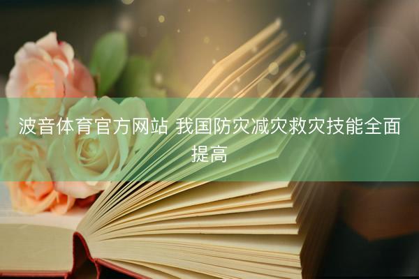 波音体育官方网站 我国防灾减灾救灾技能全面提高