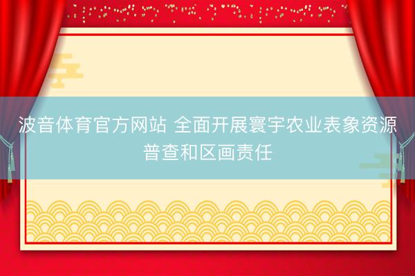 波音体育官方网站 全面开展寰宇农业表象资源普查和区画责任