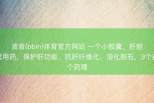 波音(bbin)体育官方网站 一个小胶囊，肝胆科常用药，保护肝功能、抗肝纤维化、溶化胆石，3个药理