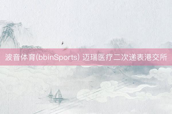 波音体育(bbinSports) 迈瑞医疗二次递表港交所