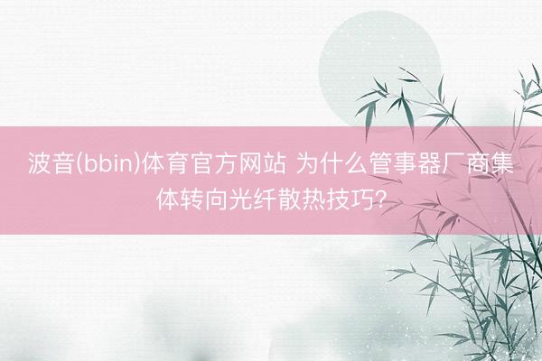波音(bbin)体育官方网站 为什么管事器厂商集体转向光纤散热技巧？