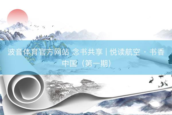 波音体育官方网站 念书共享 | 悦读航空 · 书香中国（第一期）