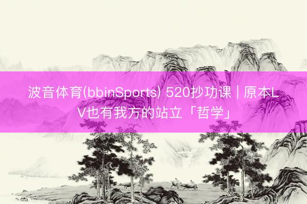 波音体育(bbinSports) 520抄功课 | 原本LV也有我方的站立「哲学」