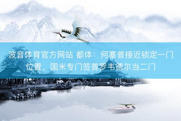 波音体育官方网站 都体：何塞普接近锁定一门位置，国米专门签普罗韦德尔当二门