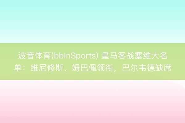 波音体育(bbinSports) 皇马客战塞维大名单：维尼修斯、姆巴佩领衔，巴尔韦德缺席