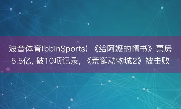 波音体育(bbinSports) 《给阿嬷的情书》票房5.5亿， 破10项记录， 《荒诞动物城2》被击败